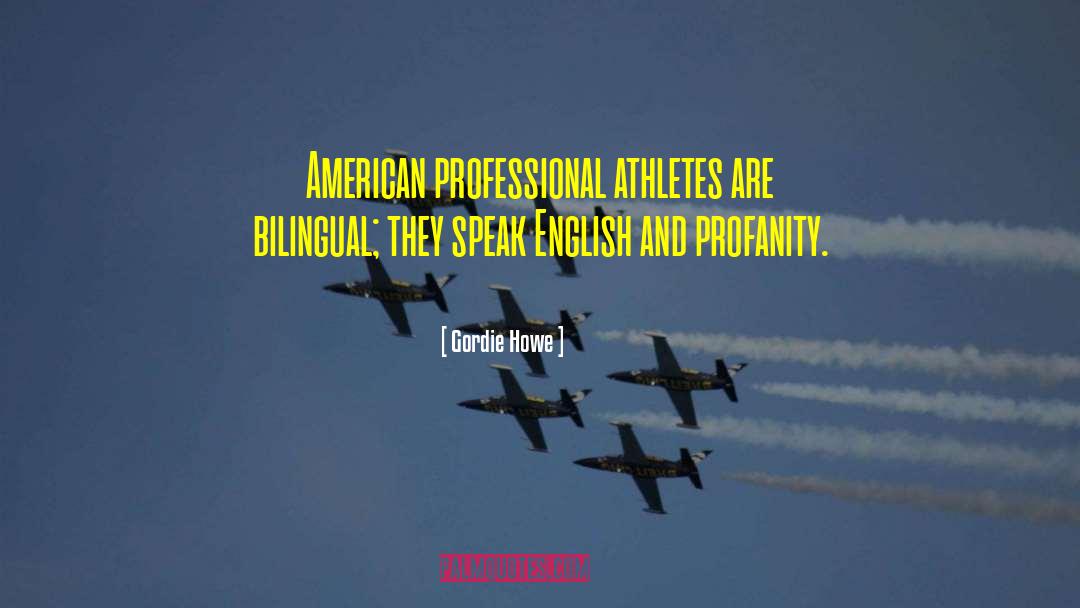 Gordie Howe Quotes: American professional athletes are bilingual;