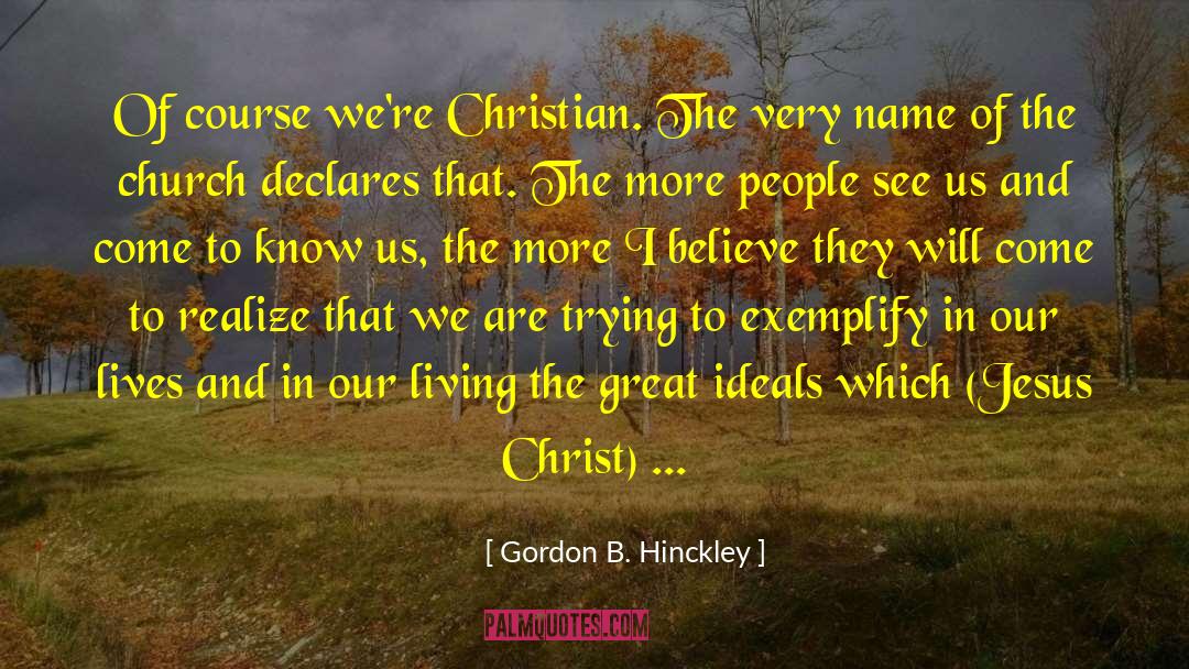 Gordon B. Hinckley Quotes: Of course we're Christian. The