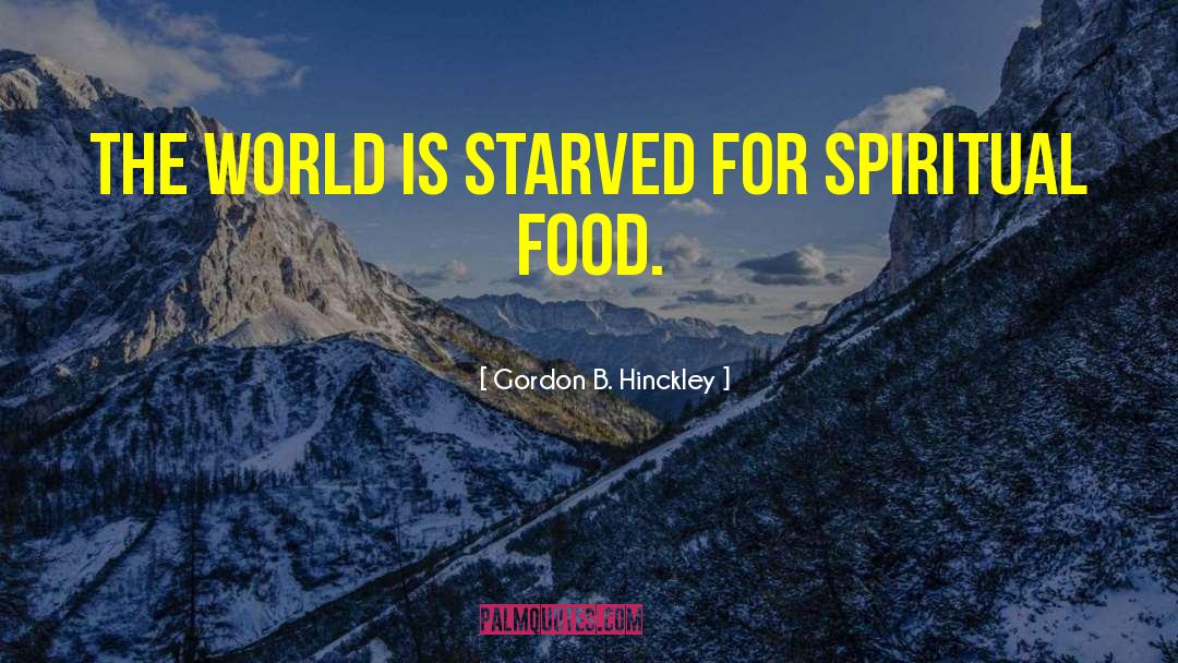 Gordon B. Hinckley Quotes: The world is starved for