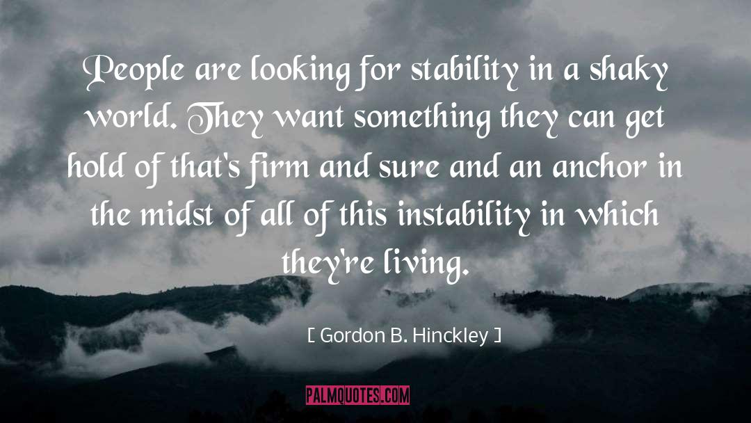 Gordon B. Hinckley Quotes: People are looking for stability