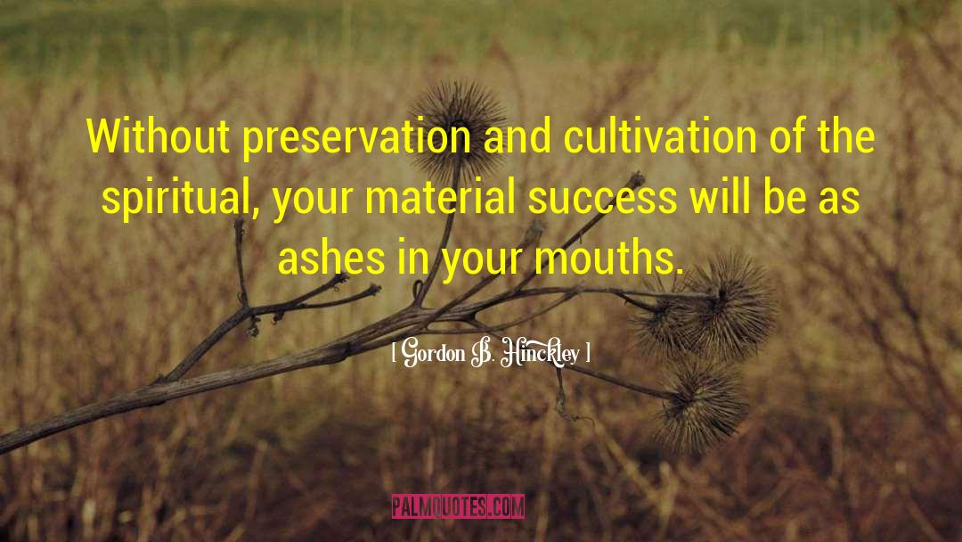 Gordon B. Hinckley Quotes: Without preservation and cultivation of