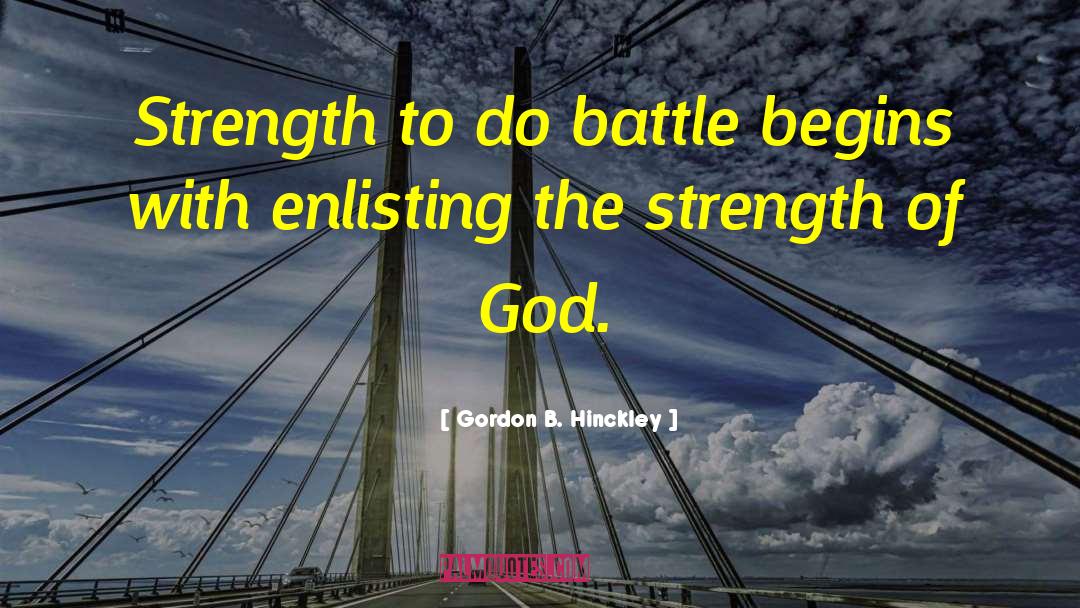 Gordon B. Hinckley Quotes: Strength to do battle begins