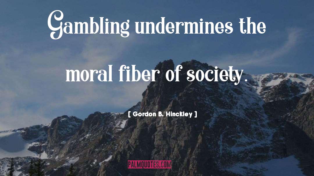 Gordon B. Hinckley Quotes: Gambling undermines the moral fiber