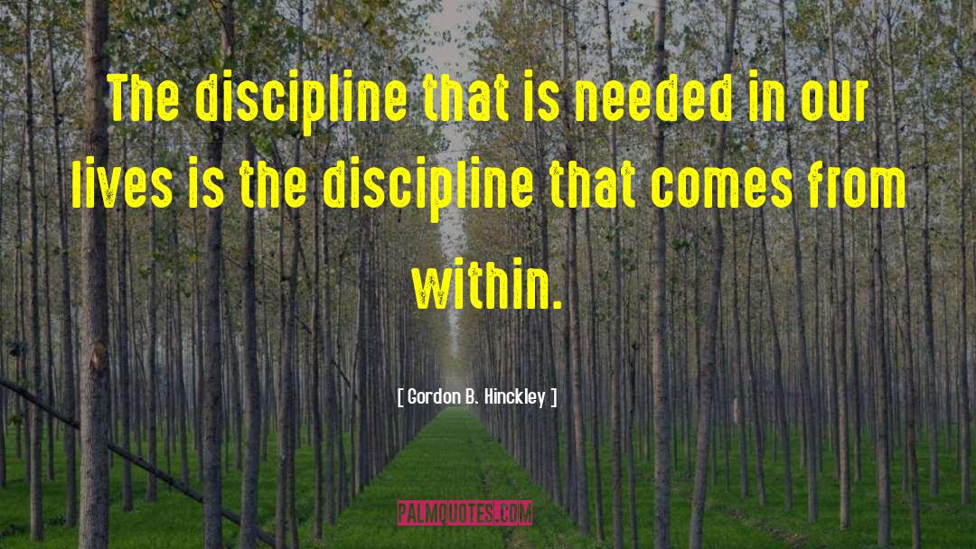Gordon B. Hinckley Quotes: The discipline that is needed