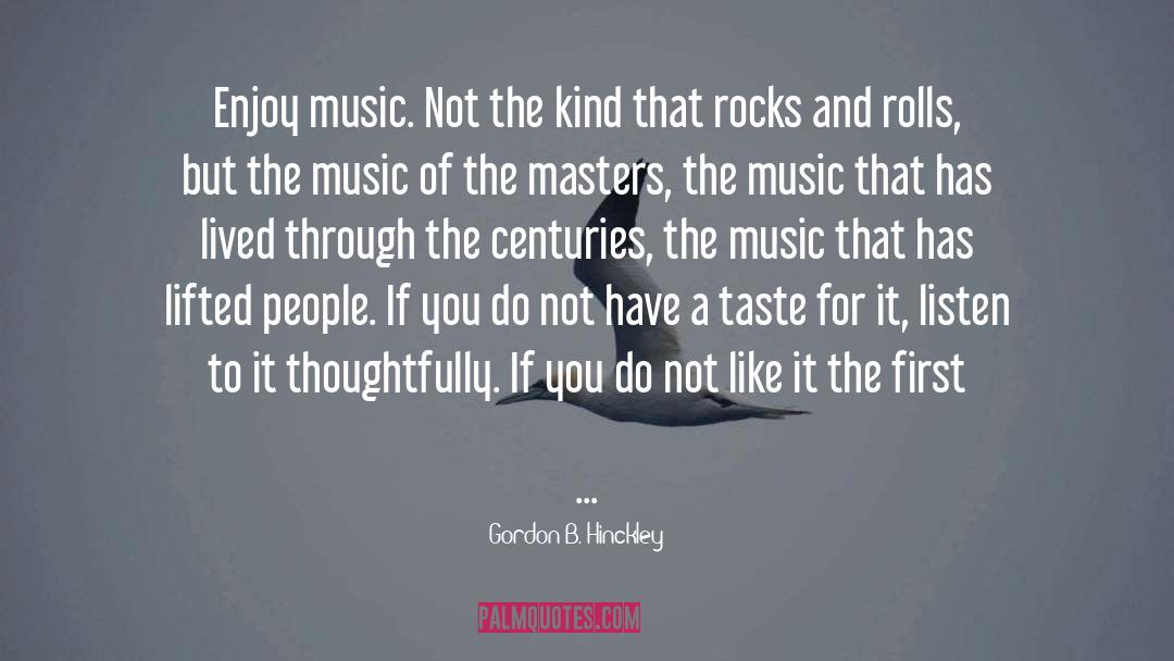 Gordon B. Hinckley Quotes: Enjoy music. Not the kind
