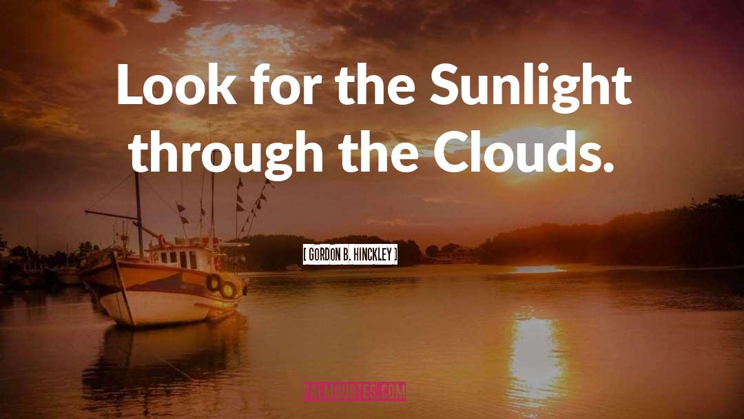 Gordon B. Hinckley Quotes: Look for the Sunlight through