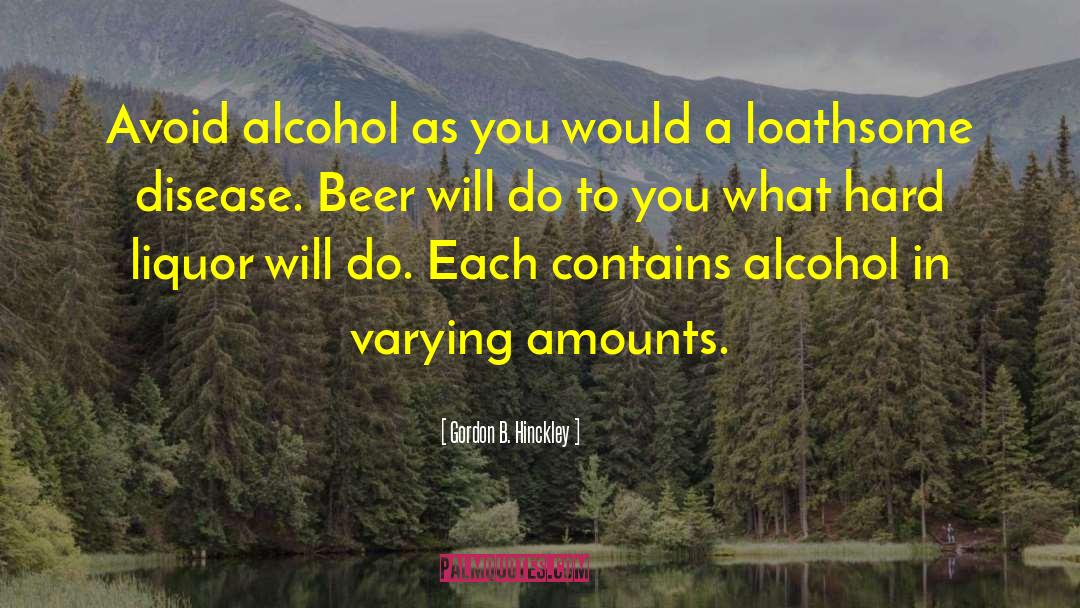 Gordon B. Hinckley Quotes: Avoid alcohol as you would