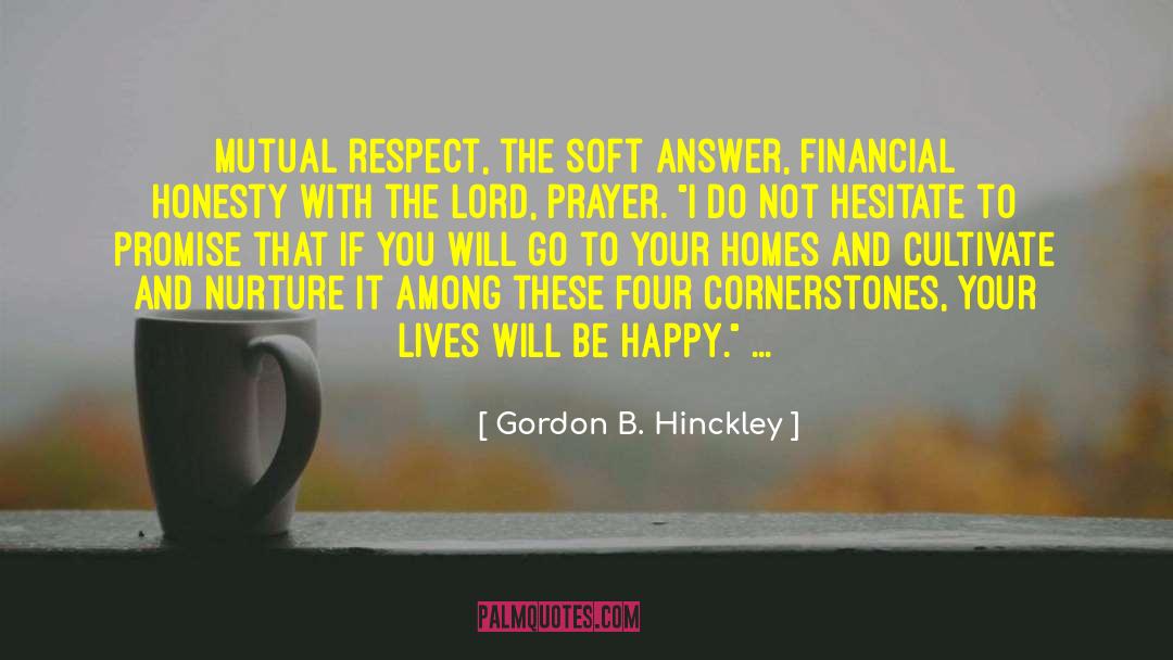 Gordon B. Hinckley Quotes: Mutual respect, the soft answer,