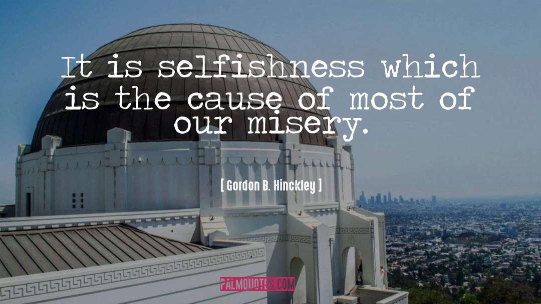 Gordon B. Hinckley Quotes: It is selfishness which is