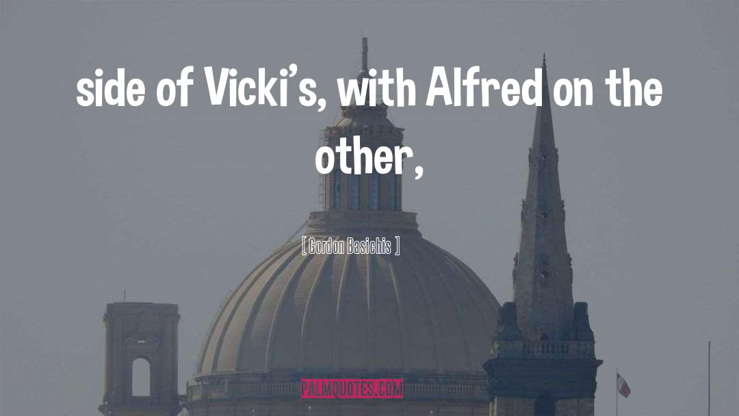 Gordon Basichis Quotes: side of Vicki's, with Alfred