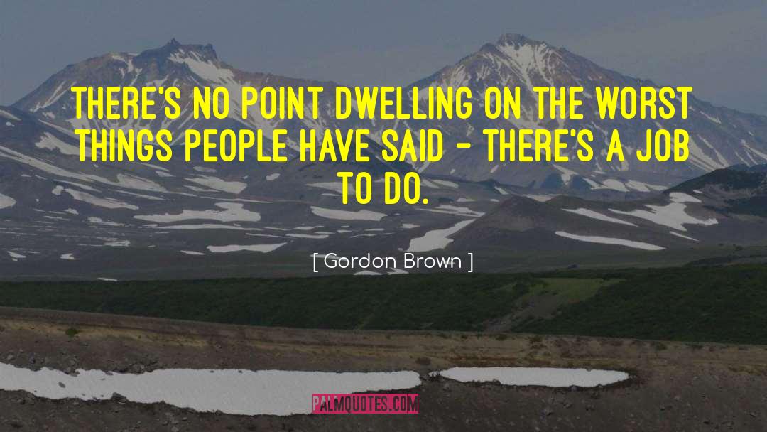 Gordon Brown Quotes: There's no point dwelling on