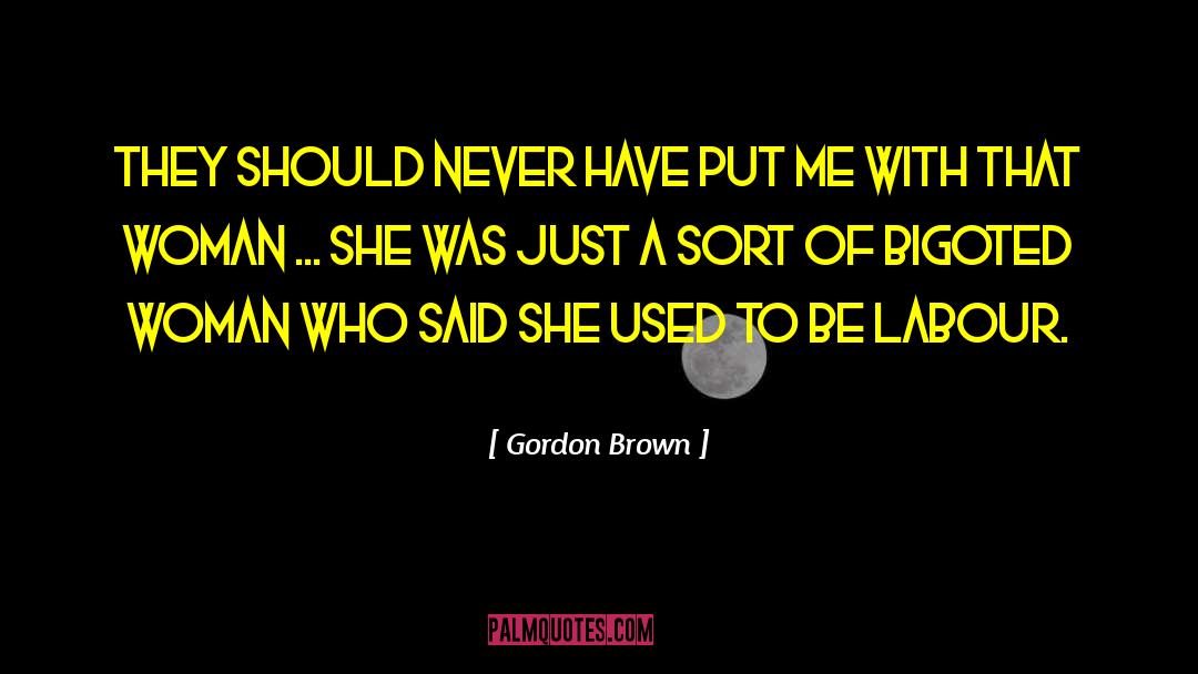 Gordon Brown Quotes: They should never have put