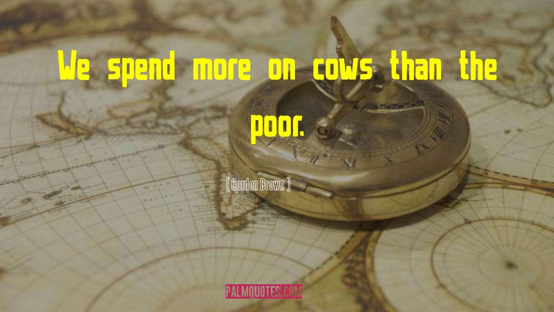 Gordon Brown Quotes: We spend more on cows
