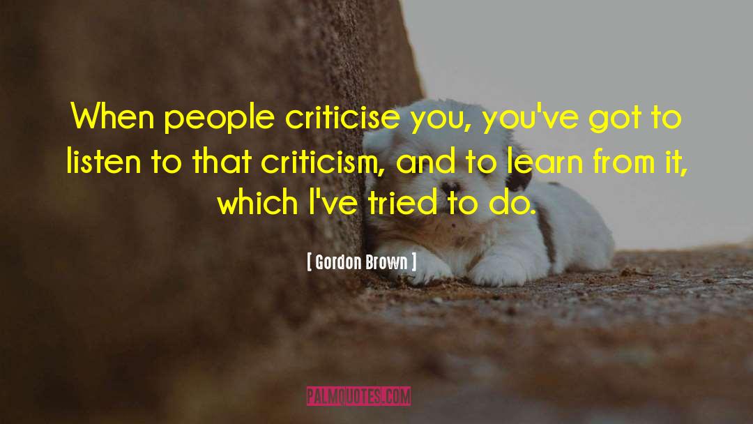 Gordon Brown Quotes: When people criticise you, you've