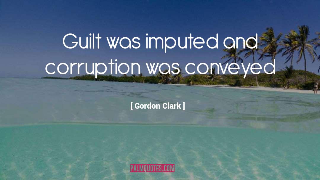 Gordon Clark Quotes: Guilt was imputed and corruption