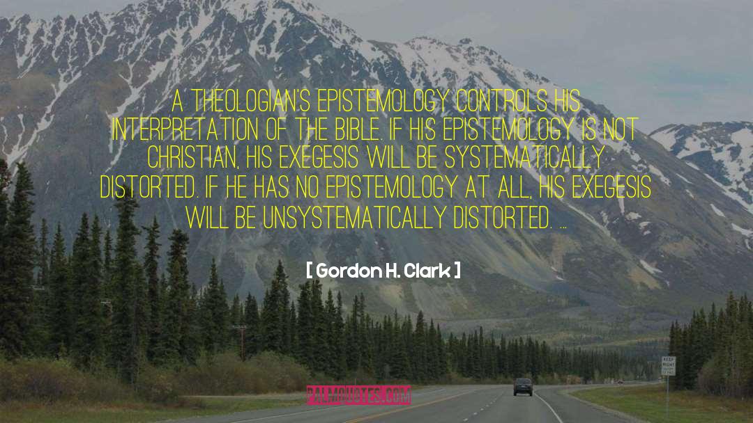 Gordon H. Clark Quotes: A theologian's epistemology controls his