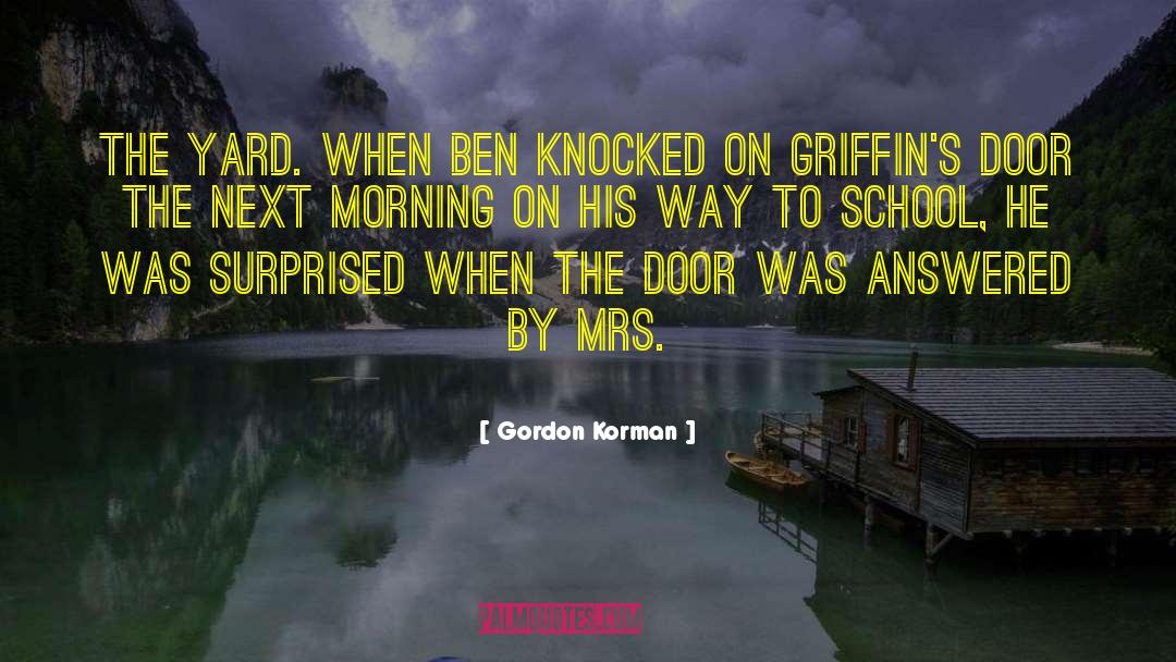 Gordon Korman Quotes: the yard. When Ben knocked