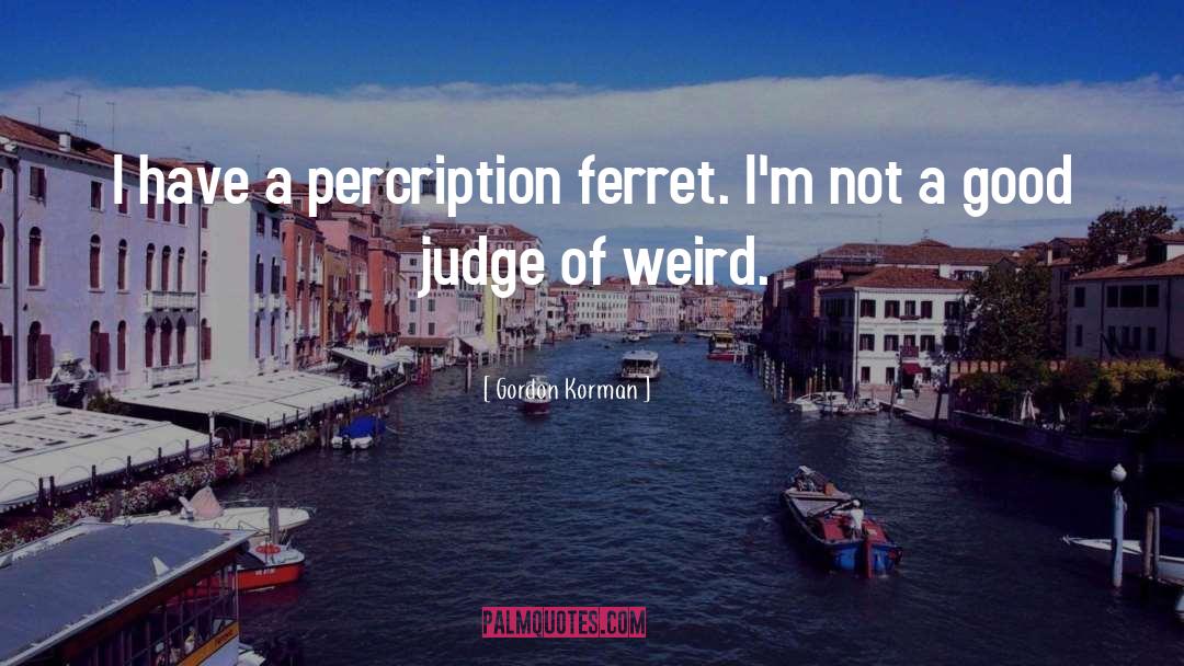 Gordon Korman Quotes: I have a percription ferret.