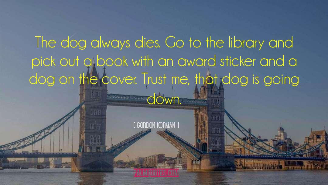 Gordon Korman Quotes: The dog always dies. Go