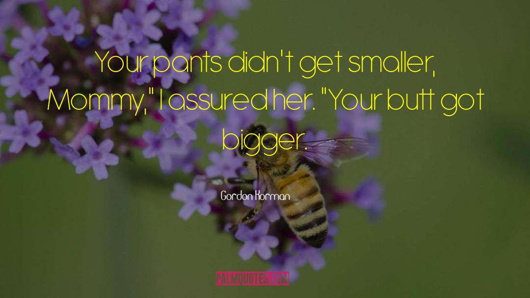Gordon Korman Quotes: Your pants didn't get smaller,