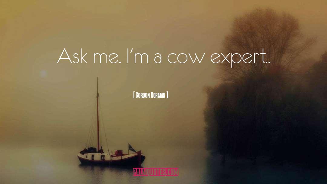 Gordon Korman Quotes: Ask me. I'm a cow