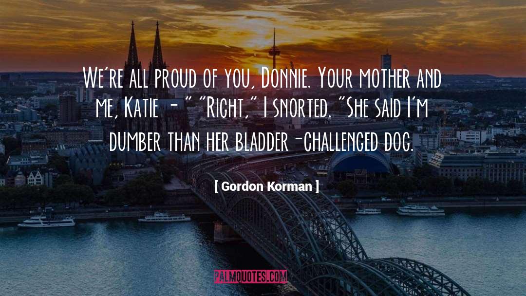 Gordon Korman Quotes: We're all proud of you,