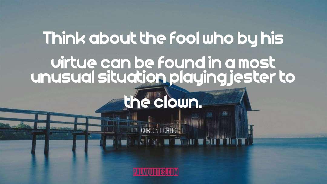 Gordon Lightfoot Quotes: Think about the fool who