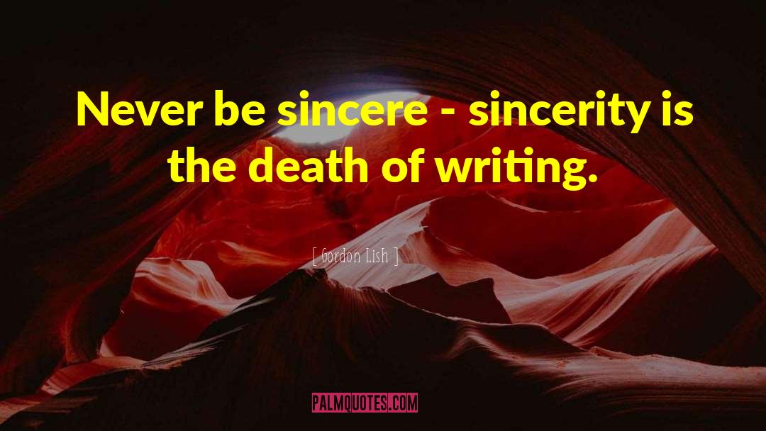 Gordon Lish Quotes: Never be sincere - sincerity