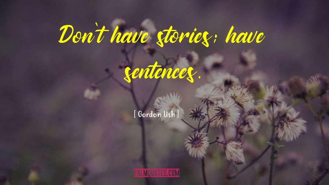 Gordon Lish Quotes: Don't have stories; have sentences.