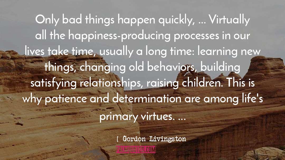 Gordon Livingston Quotes: Only bad things happen quickly,
