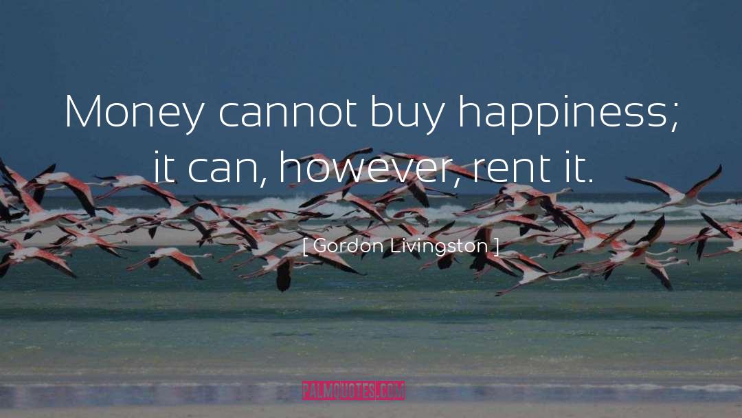 Gordon Livingston Quotes: Money cannot buy happiness; it