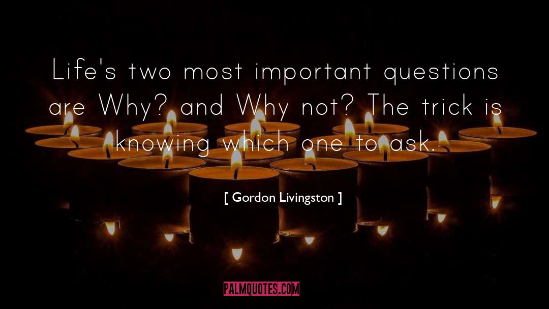 Gordon Livingston Quotes: Life's two most important questions