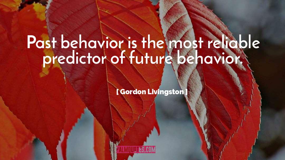 Gordon Livingston Quotes: Past behavior is the most