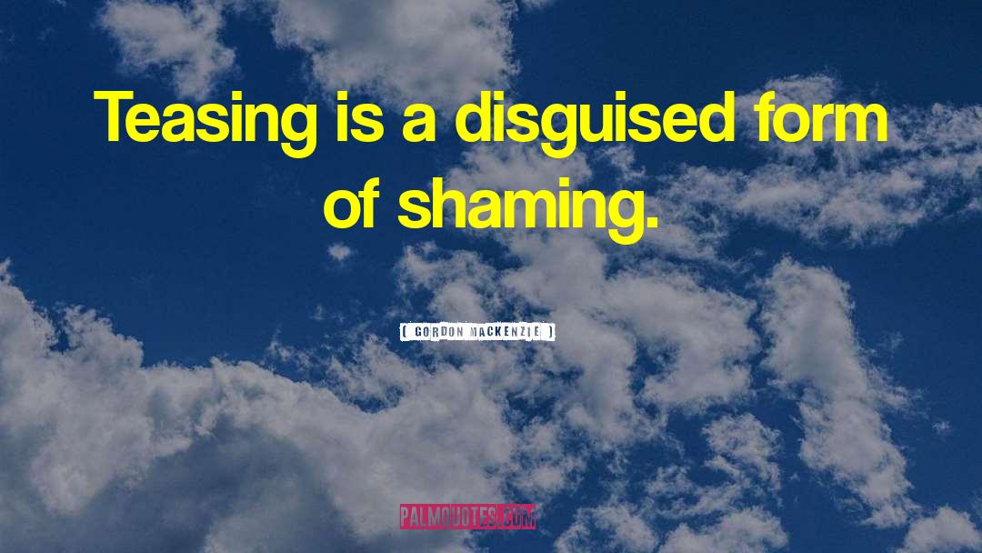Gordon MacKenzie Quotes: Teasing is a disguised form