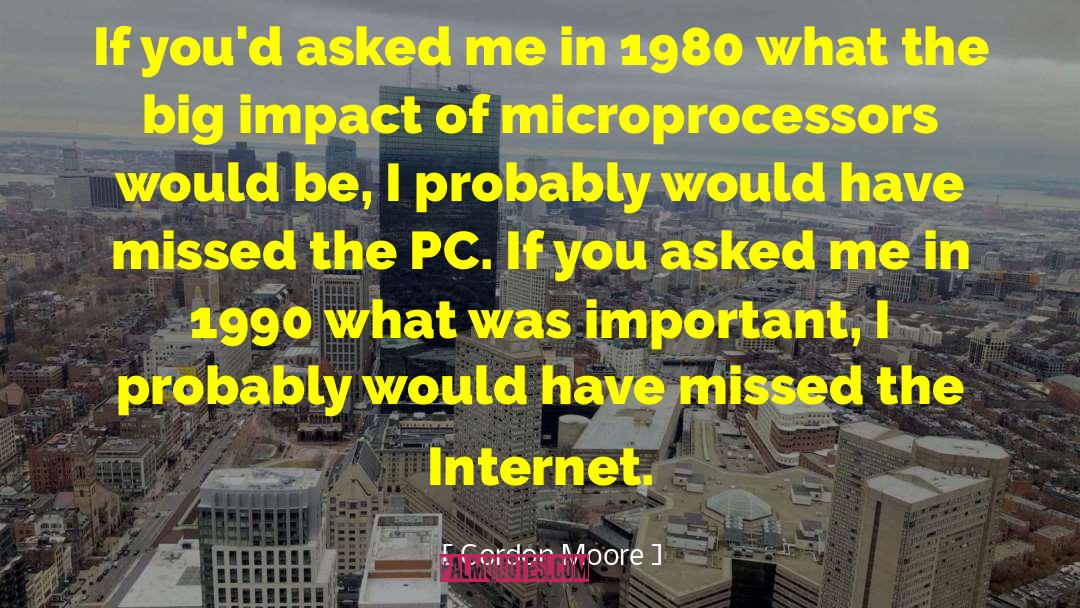 Gordon Moore Quotes: If you'd asked me in