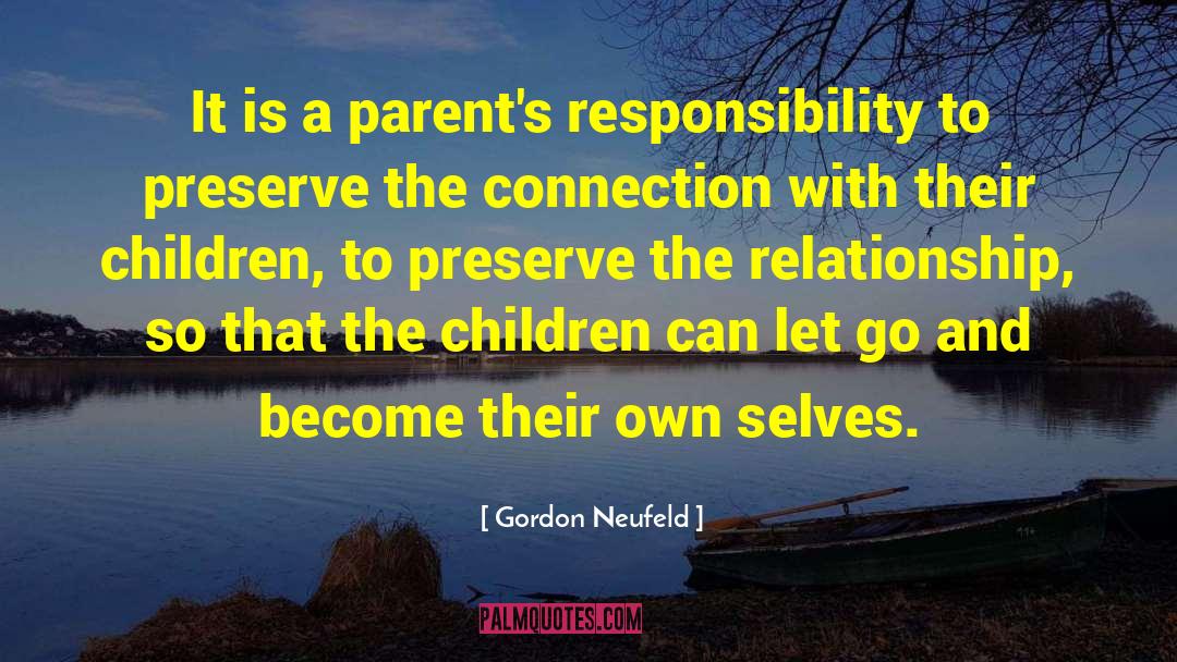 Gordon Neufeld Quotes: It is a parent's responsibility