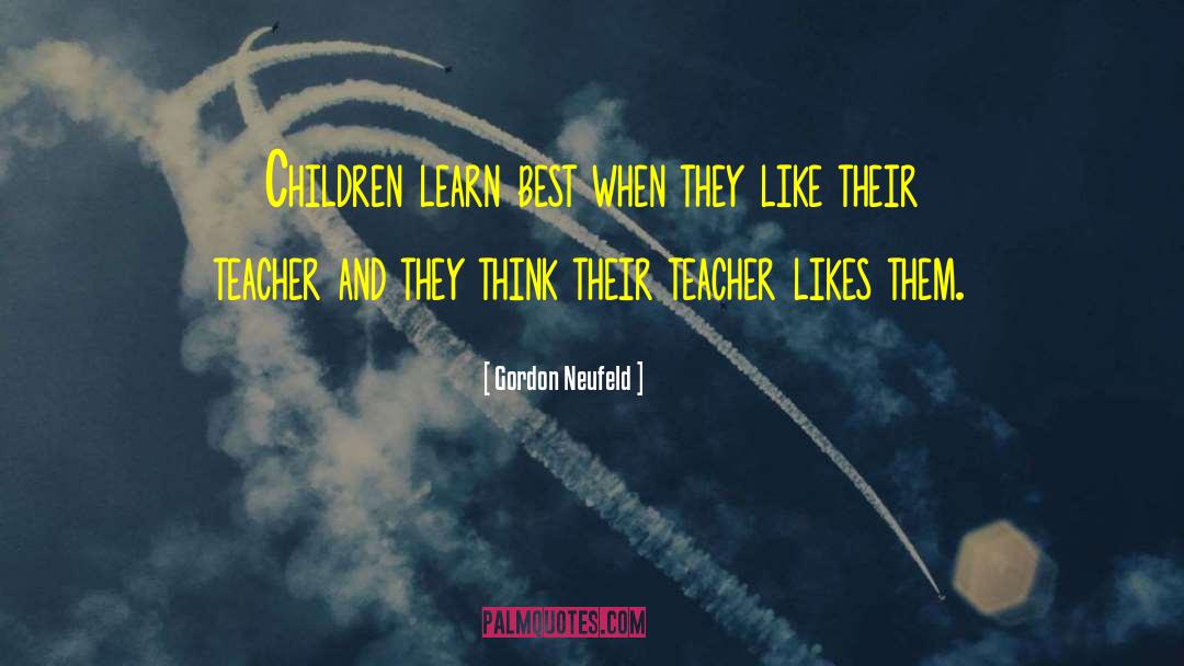 Gordon Neufeld Quotes: Children learn best when they