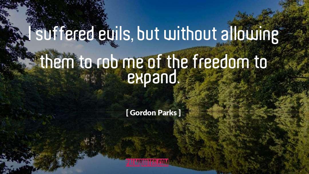 Gordon Parks Quotes: I suffered evils, but without