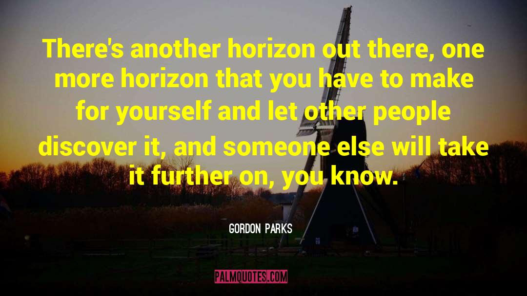 Gordon Parks Quotes: There's another horizon out there,