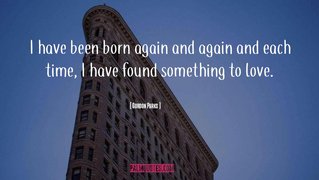 Gordon Parks Quotes: I have been born again