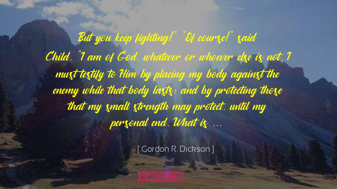 Gordon R. Dickson Quotes: But you keep fighting!