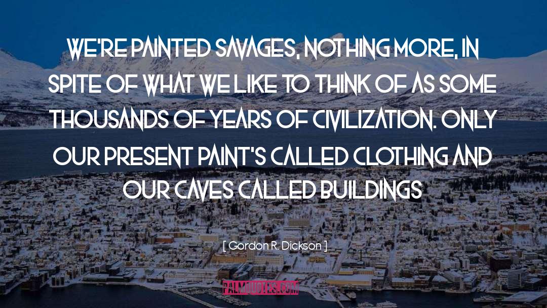 Gordon R. Dickson Quotes: We're painted savages, nothing more,