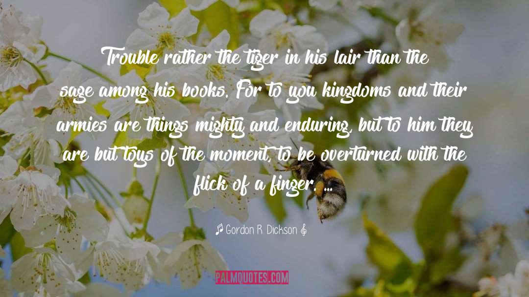 Gordon R. Dickson Quotes: Trouble rather the tiger in