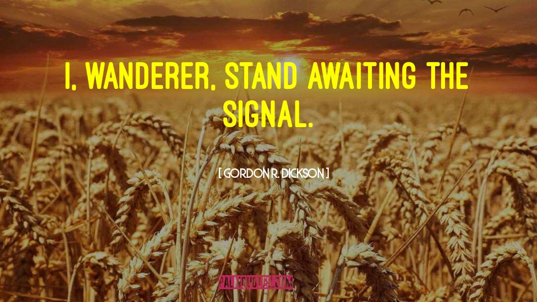 Gordon R. Dickson Quotes: I, wanderer, stand awaiting the