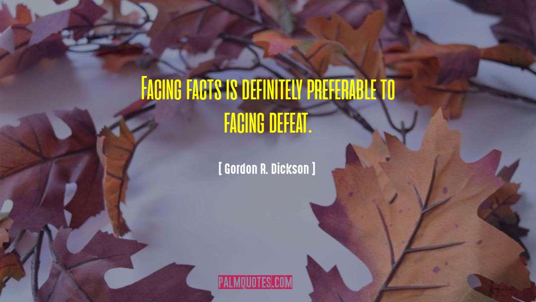 Gordon R. Dickson Quotes: Facing facts is definitely preferable