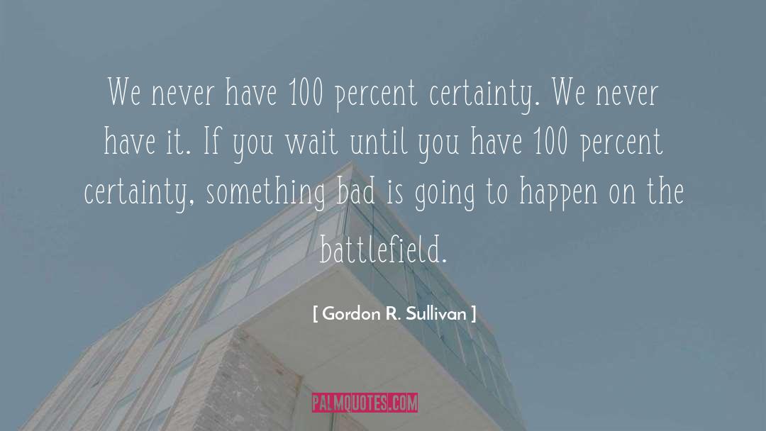 Gordon R. Sullivan Quotes: We never have 100 percent