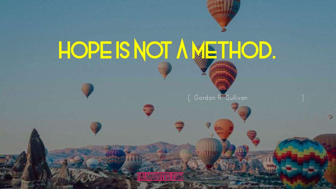 Gordon R. Sullivan Quotes: Hope is not a method.