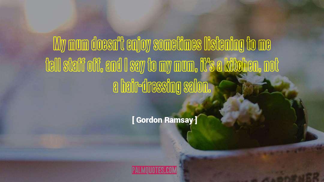 Gordon Ramsay Quotes: My mum doesn't enjoy sometimes