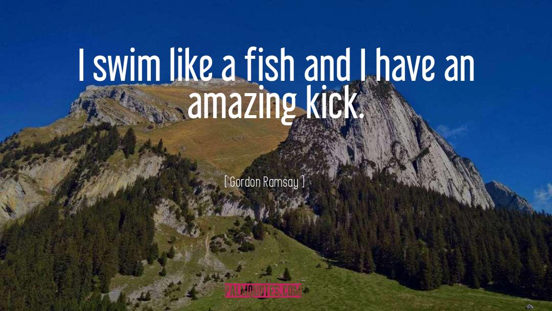 Gordon Ramsay Quotes: I swim like a fish