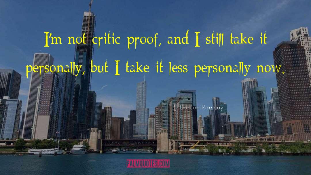 Gordon Ramsay Quotes: I'm not critic-proof, and I
